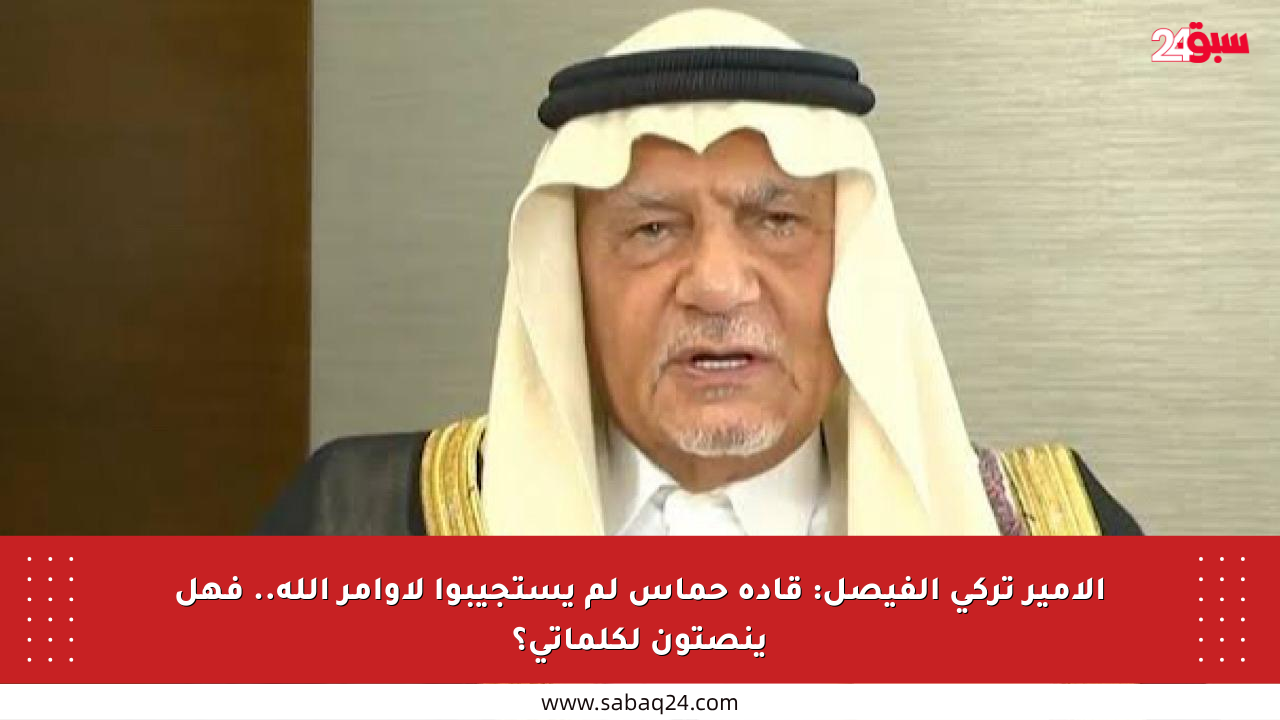 الأمير تركي الفيصل: قادة حماس لم يستجيبوا لأوامر الله.. فهل ينصتون لكلماتي؟